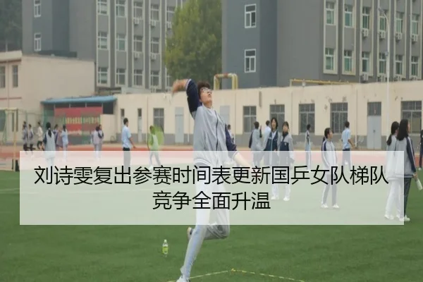 刘诗雯复出参赛时间表更新国乒女队梯队竞争全面升温
