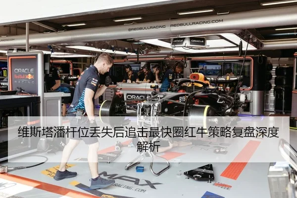 维斯塔潘杆位丢失后追击最快圈红牛策略复盘深度解析