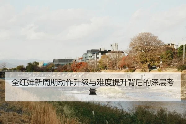 全红婵新周期动作升级与难度提升背后的深层考量