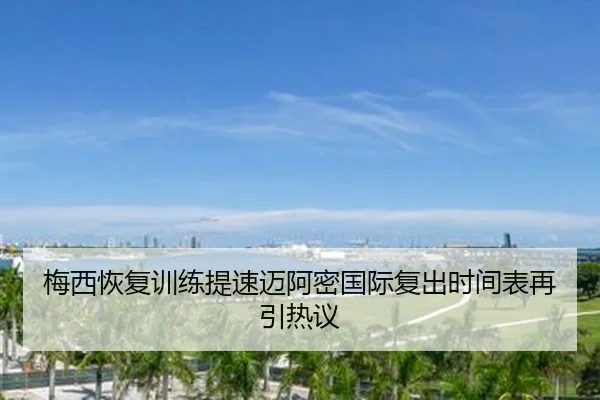 梅西恢复训练提速迈阿密国际复出时间表再引热议